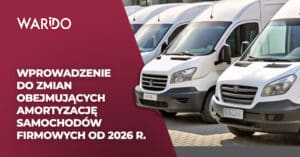 Wprowadzenie do zmian obejmujących amortyzację samochodów firmowych od 2026 r.